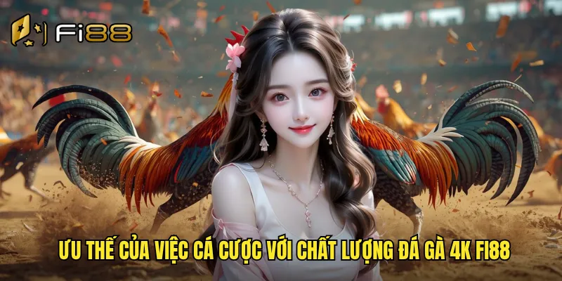 Đá Gà 4k Fi88 Độ Phân Giải Siêu Nét Như Xem Tại Trường Gà Thật 3 Ưu thế của việc cá cược với chất lượng đá gà 4k Fi88